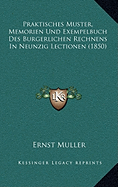 Praktisches Muster, Memorien Und Exempelbuch Des Burgerlichen Rechnens In Neunzig Lectionen (1850)