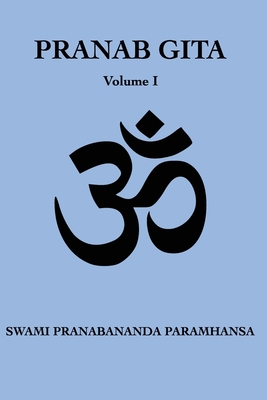 Pranab Gita - Volume 1: An Experiential Commentary on Srimad Bhagavad Gita in the light of Kriya Yoga - Niketan, Yoga (Translated by), and Paramhansa, Swami Pranabananda