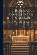 Pratica Del Confessore Per Ben Esercitare Il Suo Ministero ......