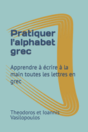 Pratiquer l'alphabet grec: Apprendre  crire  la main toutes les lettres en grec