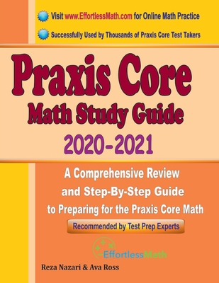 Praxis Core Math Study Guide 2020 - 2021: A Comprehensive Review and Step-By-Step Guide to Preparing for the Praxis Core Math (5733) - Ross, Ava, and Nazari, Reza