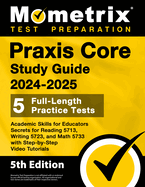 Praxis Core Study Guide 2024-2025 - 5 Full-Length Practice Tests, Academic Skills for Educators Secrets for Reading 5713, Writing 5723, and Math 5733 with Step-By-Step Video Tutorials: [5th Edition]