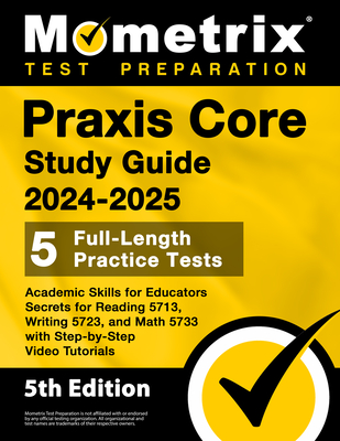 Praxis Core Study Guide 2024-2025 - 5 Full-Length Practice Tests, Academic Skills for Educators Secrets for Reading 5713, Writing 5723, and Math 5733 with Step-by-Step Video Tutorials: [5th Edition] - Bowling, Matthew (Editor)