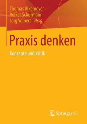 Praxis Denken: Konzepte Und Kritik - Alkemeyer, Thomas (Editor), and Sch?rmann, Volker (Editor), and Volbers, Jrg (Editor)