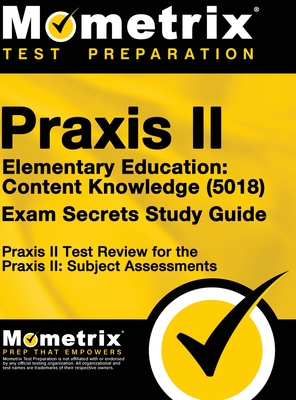 Praxis II Elementary Education: Content Knowledge (5018) Exam Secrets: Praxis II Test Review for the Praxis II: Subject Assessments - Mometrix Teacher Certification Test Te (Editor), and Mometrix Media LLC, and Mometrix Test Preparation