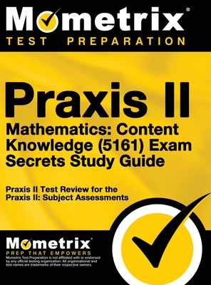 Praxis II Mathematics: Content Knowledge (5161) Exam Secrets: Praxis II Test Review for the Praxis II: Subject Assessments - Mometrix Teacher Certification Test Te (Editor), and Mometrix Media LLC, and Mometrix Test Preparation