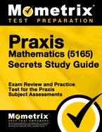 Praxis Mathematics (5165) Secrets Study Guide: Exam Review and Practice Test for the Praxis Subject Assessments