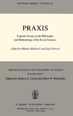 PRAXIS: Yugoslav Essays in the Philosophy and Methodology of the Social Sciences - Markovic, Mihailo (Editor), and Petrovic, Gajo (Editor)