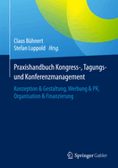 Praxishandbuch Kongress-, Tagungs- Und Konferenzmanagement: Konzeption & Gestaltung, Werbung & PR, Organisation & Finanzierung