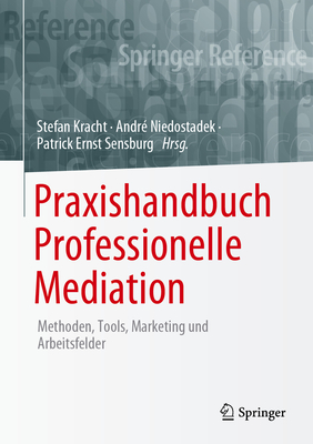 Praxishandbuch Professionelle Mediation: Methoden, Tools, Marketing Und Arbeitsfelder - Kracht, Stefan (Editor), and Niedostadek, Andr? (Editor), and Sensburg, Patrick Ernst (Editor)