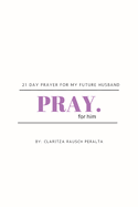 Pray for him: 21 day prayer for my future husband