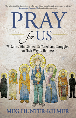 Pray for Us: 75 Saints Who Sinned, Suffered, and Struggled on Their Way to Holiness - Hunter-Kilmer, Meg