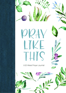 Pray Like This: A 52-Week Prayer Journal: A 52-Week Prayer Journal