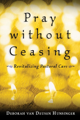 Pray Without Ceasing: Revitalizing Pastoral Care - Hunsinger, Deborah Van Deusen