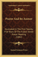 Prayer And Its Answer: Illustrated In The First Twenty-Five Years Of The Fulton Street Prayer Meeting (1882)