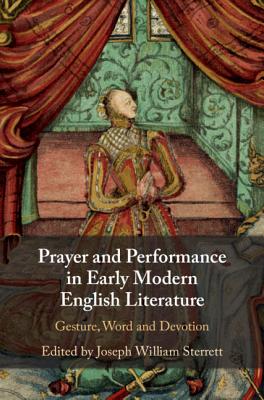 Prayer and Performance in Early Modern English Literature: Gesture, Word and Devotion - Sterrett, Joseph (Editor)