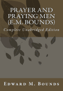Prayer and Praying Men (E.M. Bounds): Complete Unabridged Edition