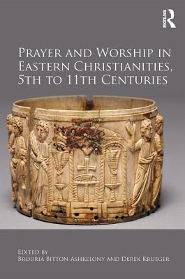 Prayer and Worship in Eastern Christianities, 5th to 11th Centuries - Bitton-Ashkelony, Brouria (Editor), and Krueger, Derek (Editor)