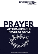 Prayer Approaching the Throne of Grace: A 26 Week Devotional and Journal about Prayer