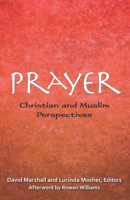 Prayer: Christian and Muslim Perspectives - Marshall, David (Editor), and Mosher, Lucinda (Editor), and Marshall, David (Contributions by)