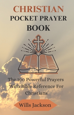 Prayer: Christian Pocket Prayer Book: The 100 Powerful Prayers With Bible Reference For Christians - Jackson, Wills