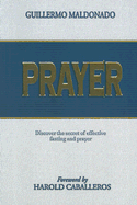 Prayer: Discover the Secret of Effective Fasting and Prayer - Maldonado, Guillermo, and Caballeros, Harold (Foreword by)