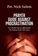 Prayer Guide Against Procrastination: 60+ Prayers And 40 Affirmations For Purpose, Focus And Action