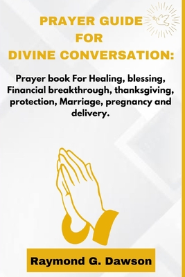 Prayer Guide for Divine Conversation: Prayer book For Healing, blessing, Financial breakthrough, thanksgiving, protection, Marriage, pregnancy and delivery. - Dawson, Raymond G