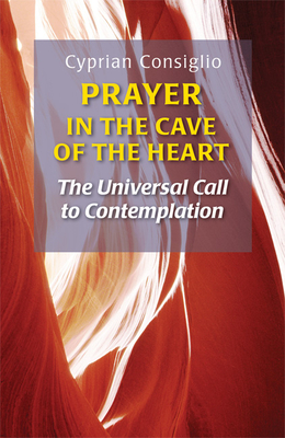 Prayer in the Cave of the Heart: The Universal Call to Contemplation - Consiglio, Cyprian
