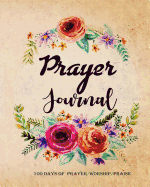 Prayer Journal: 100 Days for Daily Prayer, Worship & Praise, Inspirational & Perfect Tool to Get Closer to God (8 X 10 Inches)