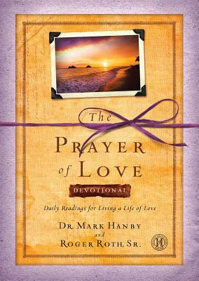 Prayer of Love Devotional: Daily Readings for Living a Life of Love - Hanby, Mark, Dr., and Roth, Roger