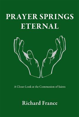 Prayer Springs Eternal: A Closer Look at the Communion of Saints - France, Richard