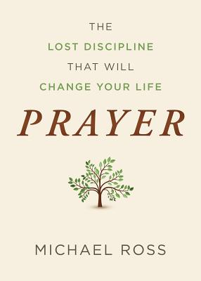 Prayer: The Lost Discipline That Will Change Your Life - Cole, Arnie, and Ross, Michael, PhD