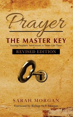 Prayer the Master Key (Revised Edition): Raising Prophetic Intercessors in Times Like These - Morgan, Sarah