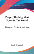 Prayer, The Mightiest Force In The World: Thoughts For An Atomic Age