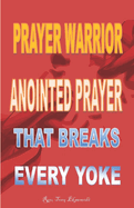 Prayer Warrior: Anointed Prayer That Breaks Every Yoke