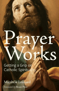 Prayer Works: Getting a Grip on Catholic Spirituality