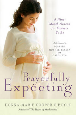 Prayerfully Expecting: A Nine-Month Novena for Mothers to Be - Cooper O'Boyle, Donna-Marie, and Blessed Mother Teresa of Calcutta (Foreword by)