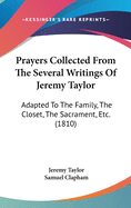 Prayers Collected from the Several Writings of Jeremy Taylor: Adapted to the Family, the Closet, the Sacrament, Etc. (1810)