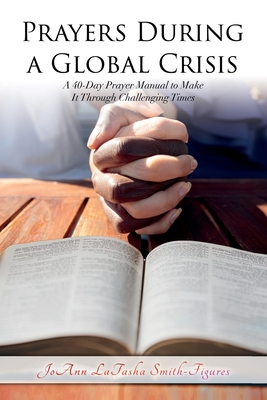 Prayers During a Global Crisis: A 40-Day Prayer Manual to Make It Through Challenging Times - Smith, Joann L