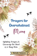 Prayers for Overwhelmed Moms: Uplifting Prayers to Encourage the Heart of a Busy Mom