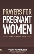 Prayers for Pregnant Women: Praying for Your Child's Development: Body and Soul, Making Prayer the First and Best Response to Motherhood