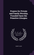Prayers for Private and Family Worship, Founded Upon the Primitive Liturgies