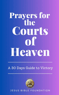 Prayers for the Courts of Heaven: A 30 Days Guide to Victory