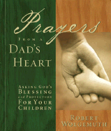 Prayers from a Dad's Heart: Asking God's Blessing and Protetection for Your Children - Wolgemuth, Robert