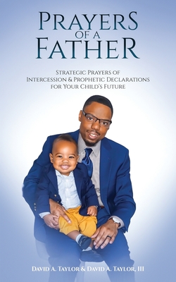 Prayers of a Father: Strategic Prayers of Intercession & Prophetic Declarations for Your Child's Future - Taylor, David Alan