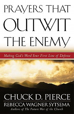 Prayers That Outwit the Enemy: Making God's Word Your First Line of Defense - Pierce, Chuck D, Dr., and Sytsema, Rebecca Wagner, and Sheets, Dutch (Foreword by)