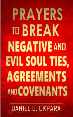 Prayers to Break Negative and Evil Soul Ties, Agreements and Covenants - Okpara, Daniel C