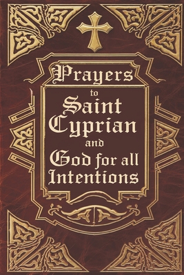 Prayers to Saint Cyprian and God for All Intentions: Prayers Dedicated to Saint Cyprian for Various Moments in Life - Alexandre, ?lida