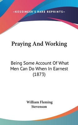 Praying and Working: Being Some Account of What Men Can Do When in Earnest (1873) - Stevenson, William Fleming